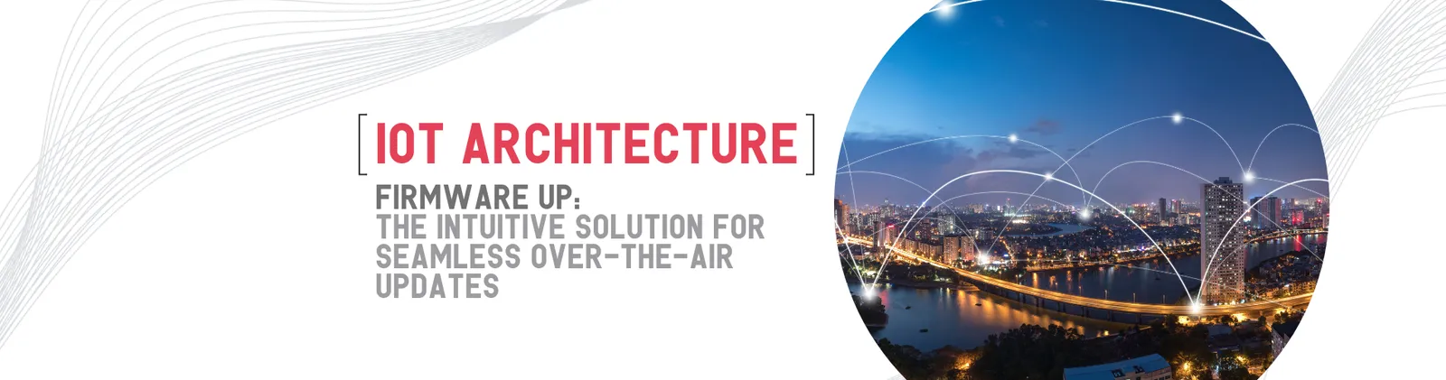 A city at night linked by glowing arcs, beside the title “IoT architecture. Firmware Up, the intuitive solution for seamless over-the-air updates”.