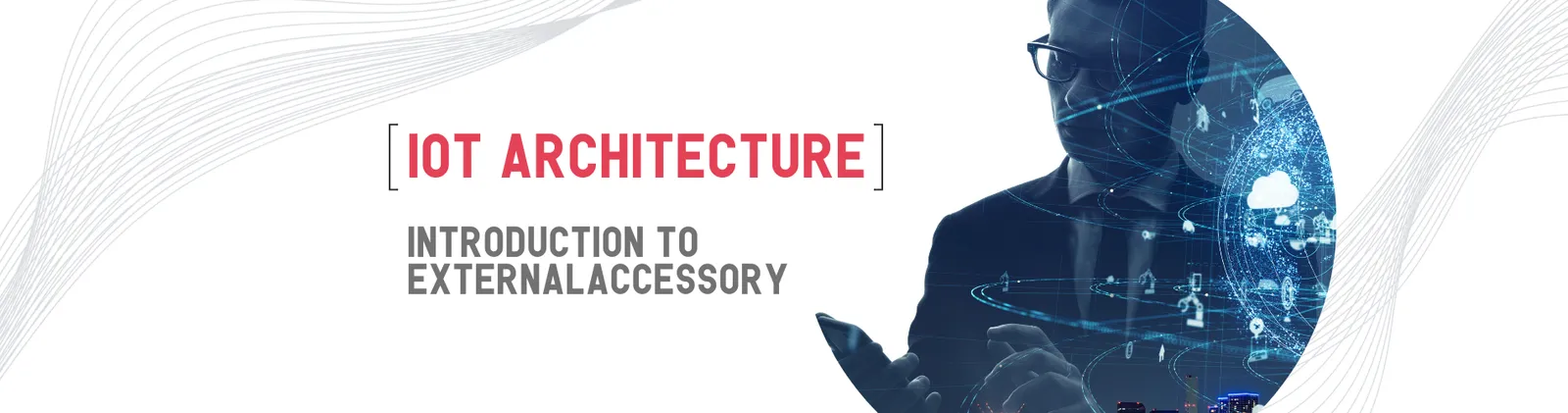 A man in glasses in front of a glowing network, beside the title “IoT architecture. Introduction to ExternalAccessory”.