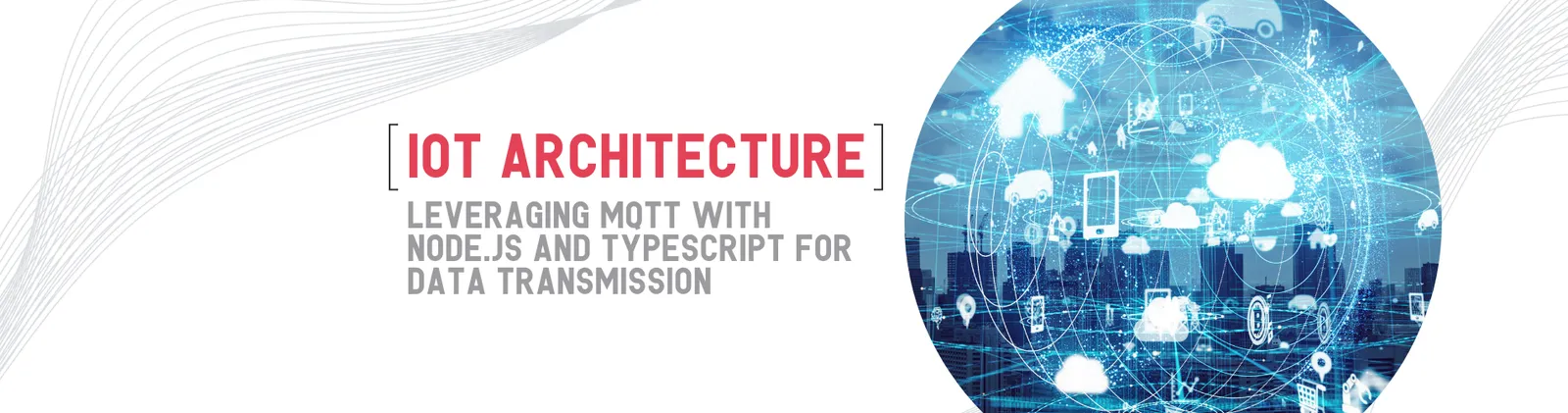 A city skyline inside a glowing globe of connected devices and clouds, beside the title “IoT architecture. Leveraging MQTT with Node.js and TypeScript for data transmission”.